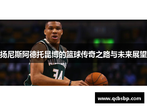 扬尼斯阿德托昆博的篮球传奇之路与未来展望
