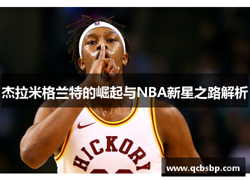 杰拉米格兰特的崛起与NBA新星之路解析