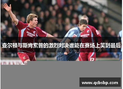 查尔顿与斯肯索普的激烈对决谁能在赛场上笑到最后