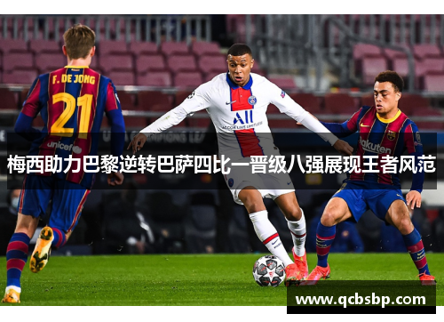 梅西助力巴黎逆转巴萨四比一晋级八强展现王者风范