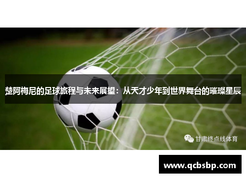 楚阿梅尼的足球旅程与未来展望：从天才少年到世界舞台的璀璨星辰