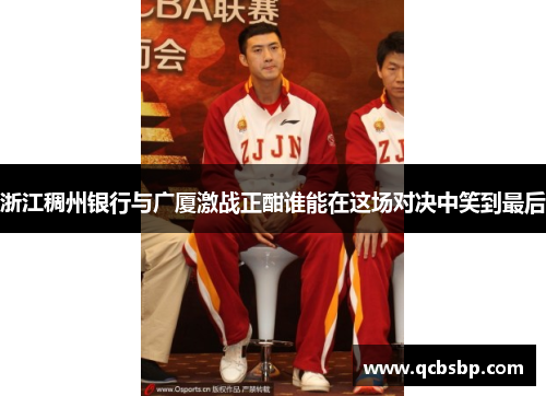浙江稠州银行与广厦激战正酣谁能在这场对决中笑到最后