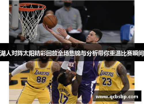 湖人对阵太阳精彩回放全场集锦与分析带你重温比赛瞬间