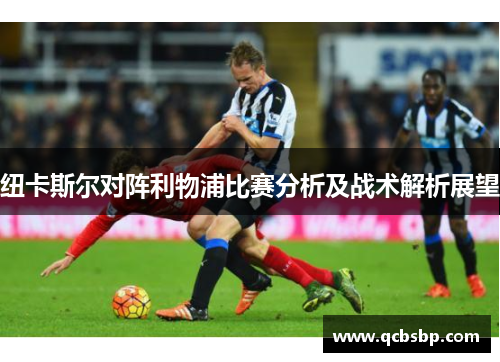 纽卡斯尔对阵利物浦比赛分析及战术解析展望